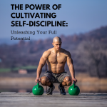 The Power of Cultivating Self-Discipline Unleashing Your Full Potential